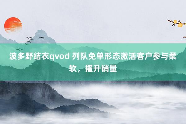 波多野结衣qvod 列队免单形态激活客户参与柔软，擢升销量