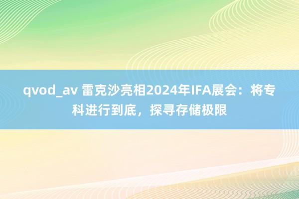 qvod_av 雷克沙亮相2024年IFA展会：将专科进行到底，探寻存储极限