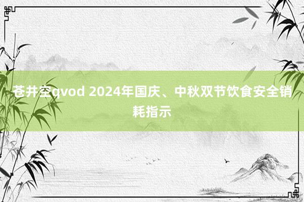 苍井空qvod 2024年国庆、中秋双节饮食安全销耗指示