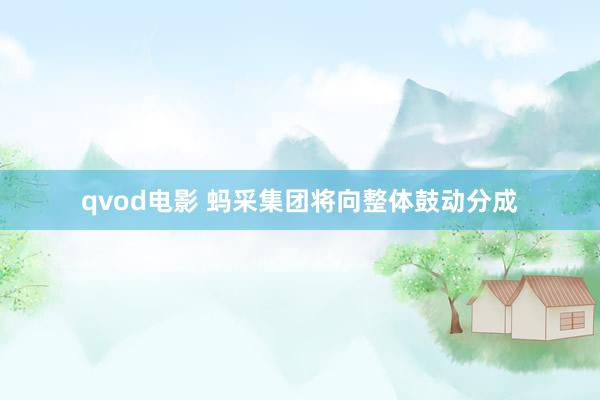 qvod电影 蚂采集团将向整体鼓动分成