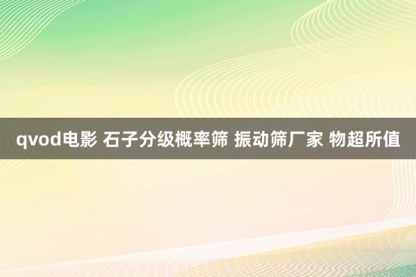 qvod电影 石子分级概率筛 振动筛厂家 物超所值