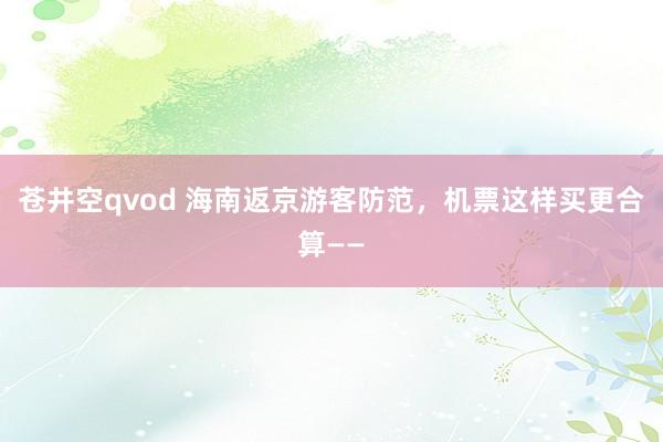 苍井空qvod 海南返京游客防范，机票这样买更合算——