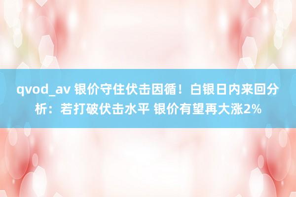 qvod_av 银价守住伏击因循！白银日内来回分析：若打破伏击水平 银价有望再大涨2%