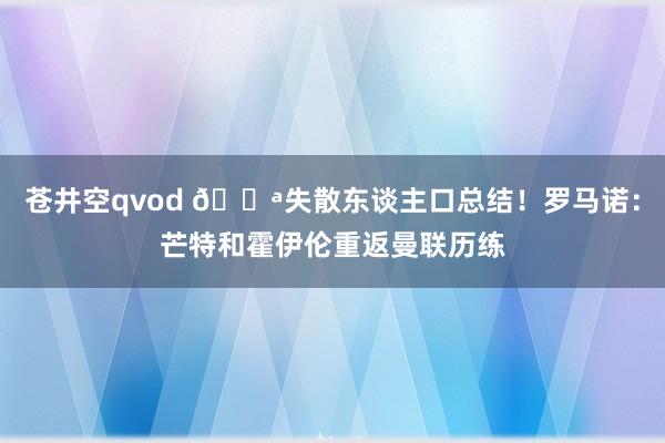 苍井空qvod 💪失散东谈主口总结！罗马诺：芒特和霍伊伦重返曼联历练