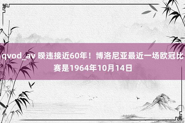 qvod_av 暌违接近60年！博洛尼亚最近一场欧冠比赛是1964年10月14日