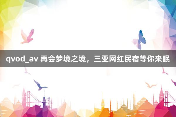 qvod_av 再会梦境之境，三亚网红民宿等你来眠