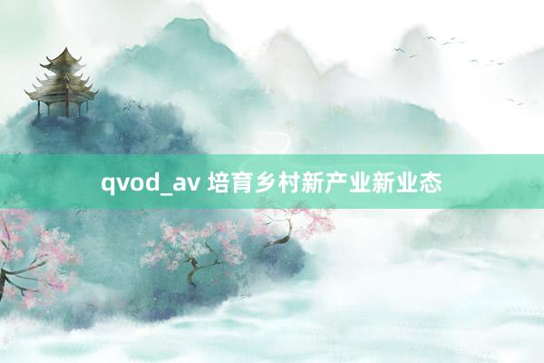 qvod_av 培育乡村新产业新业态