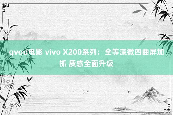 qvod电影 vivo X200系列：全等深微四曲屏加抓 质感全面升级