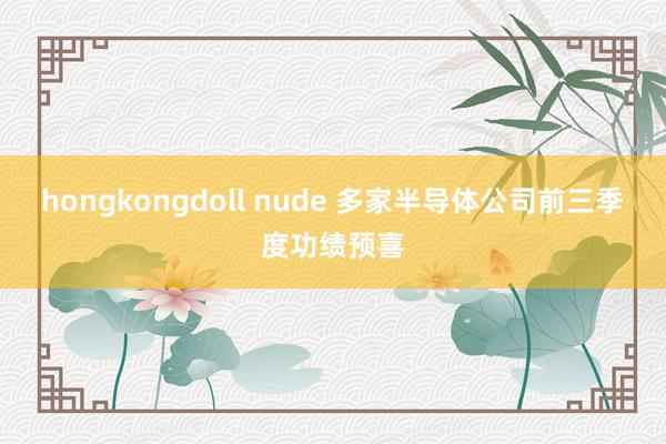 hongkongdoll nude 多家半导体公司前三季度功绩预喜