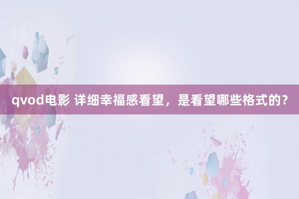 qvod电影 详细幸福感看望，是看望哪些格式的？