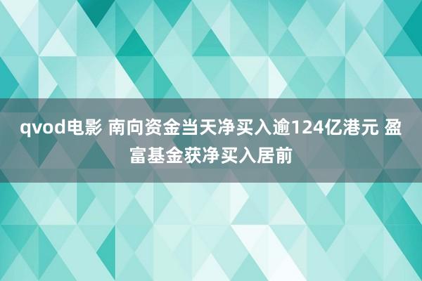 qvod电影 南向资金当天净买入逾124亿港元 盈富基金获净买入居前