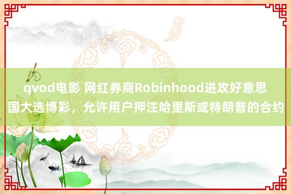 qvod电影 网红券商Robinhood进攻好意思国大选博彩，允许用户押注哈里斯或特朗普的合约