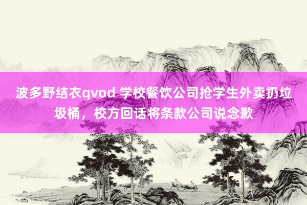 波多野结衣qvod 学校餐饮公司抢学生外卖扔垃圾桶，校方回话将条款公司说念歉