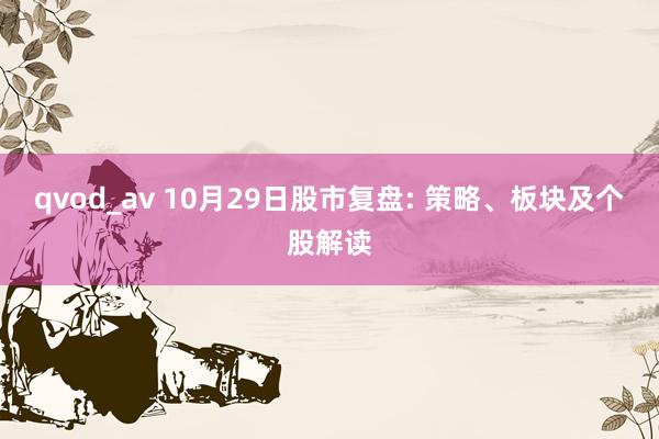 qvod_av 10月29日股市复盘: 策略、板块及个股解读