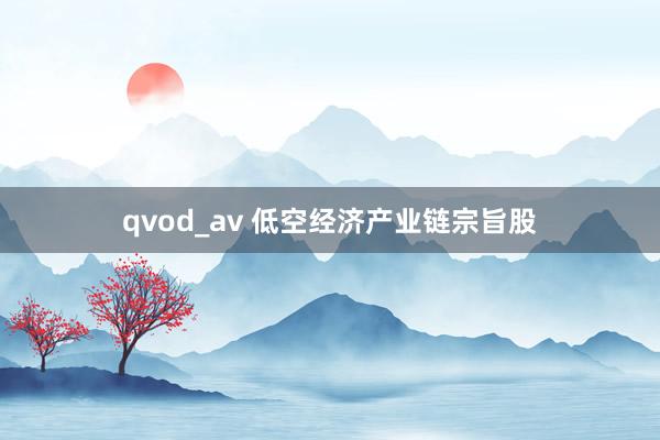 qvod_av 低空经济产业链宗旨股