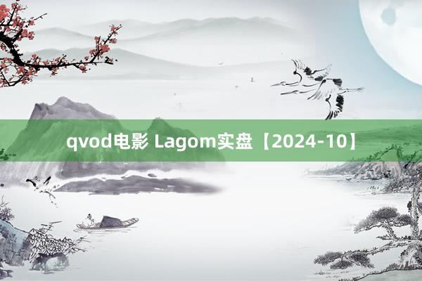 qvod电影 Lagom实盘【2024-10】