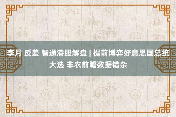 李月 反差 智通港股解盘 | 提前博弈好意思国总统大选 非农前瞻数据错杂