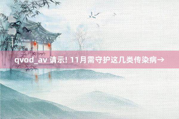 qvod_av 请示! 11月需守护这几类传染病→