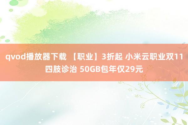 qvod播放器下载 【职业】3折起 小米云职业双11四肢诊治 50GB包年仅29元