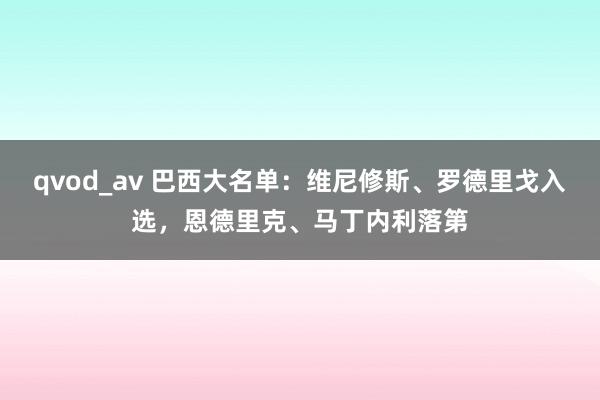 qvod_av 巴西大名单：维尼修斯、罗德里戈入选，恩德里克、马丁内利落第