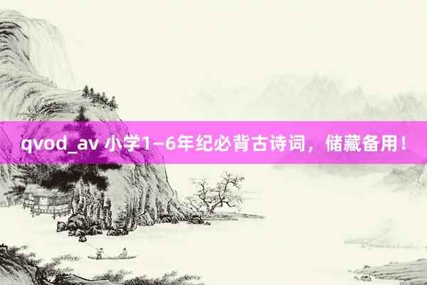 qvod_av 小学1—6年纪必背古诗词，储藏备用！