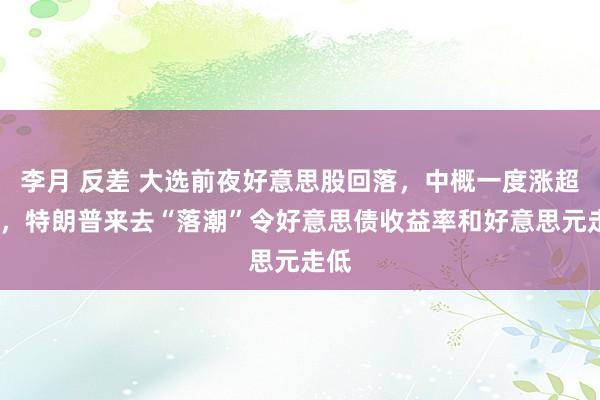 李月 反差 大选前夜好意思股回落，中概一度涨超3%，特朗普来去“落潮”令好意思债收益率和好意思元走低