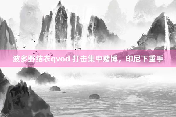 波多野结衣qvod 打击集中赌博，印尼下重手