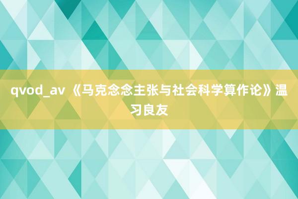 qvod_av 《马克念念主张与社会科学算作论》温习良友