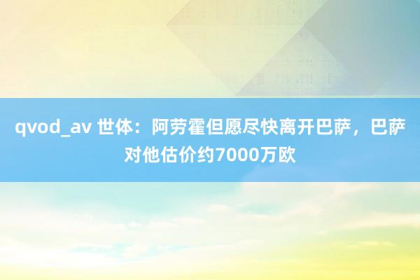 qvod_av 世体：阿劳霍但愿尽快离开巴萨，巴萨对他估价约7000万欧