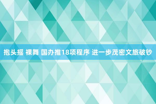 抱头摇 裸舞 国办推18项程序 进一步茂密文旅破钞