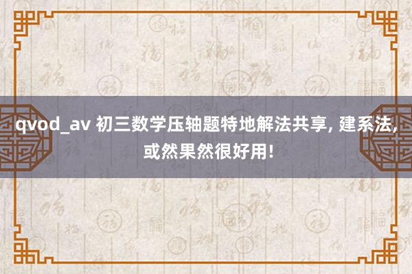 qvod_av 初三数学压轴题特地解法共享， 建系法， 或然果然很好用!