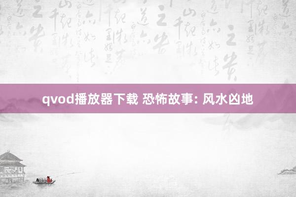qvod播放器下载 恐怖故事: 风水凶地
