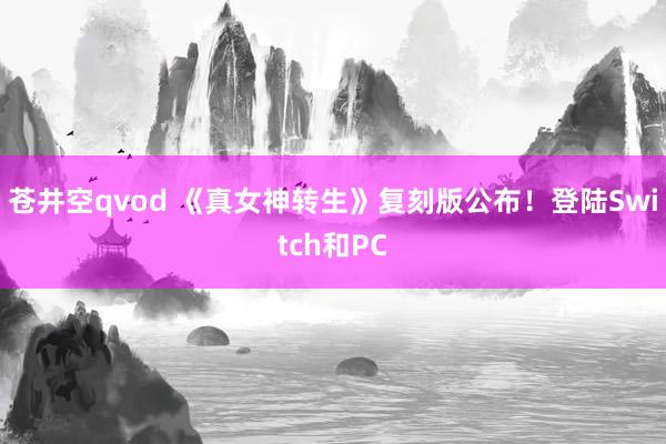 苍井空qvod 《真女神转生》复刻版公布！登陆Switch和PC
