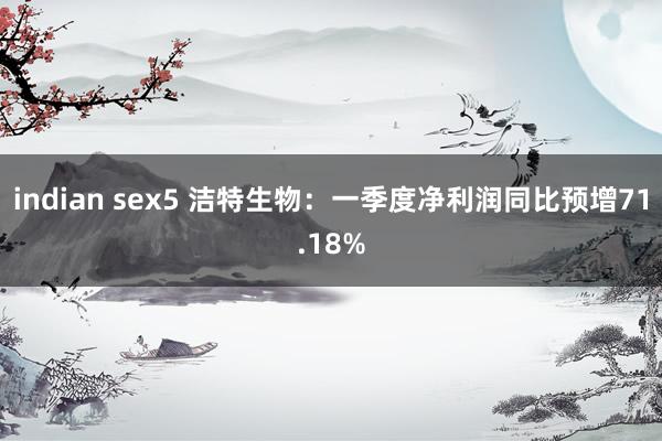 indian sex5 洁特生物：一季度净利润同比预增71.18%